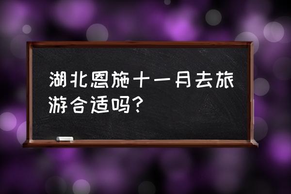 武汉十一适合去哪里玩 湖北恩施十一月去旅游合适吗？