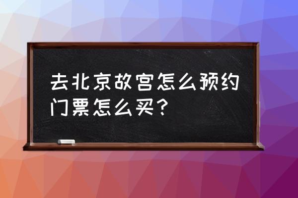 故宫门票网上怎么预订便宜 去北京故宫怎么预约门票怎么买？