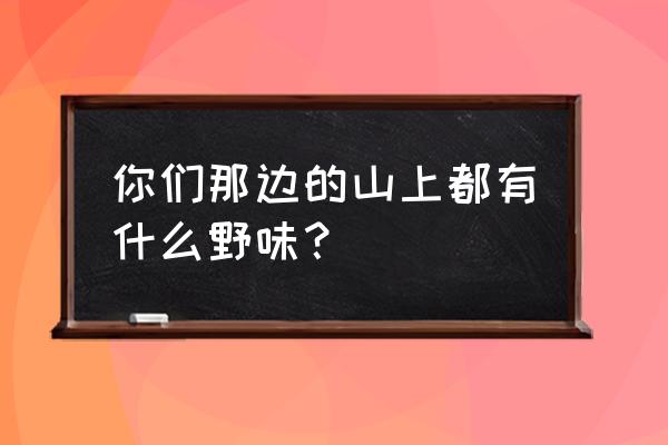 舌尖上中国华子鱼做法 你们那边的山上都有什么野味？