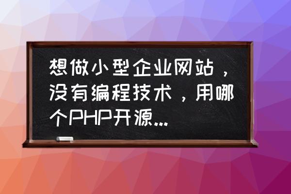 html5怎么通过php上传文件 想做小型企业网站，没有编程技术，用哪个PHP开源软件好？