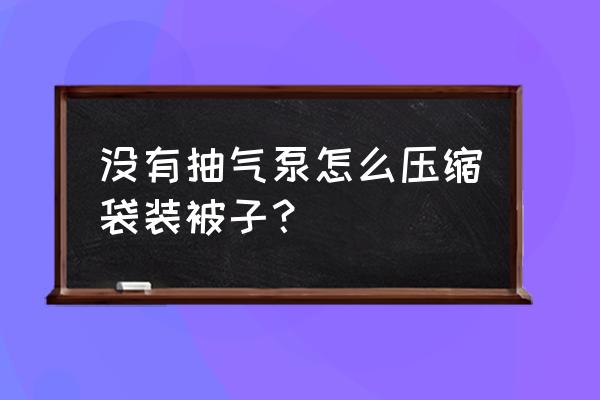 手工压缩袋的做法 没有抽气泵怎么压缩袋装被子？