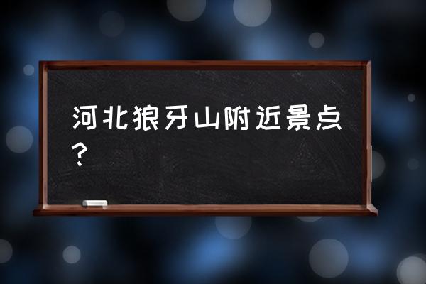 保定狼牙山一日游最佳路线 河北狼牙山附近景点？