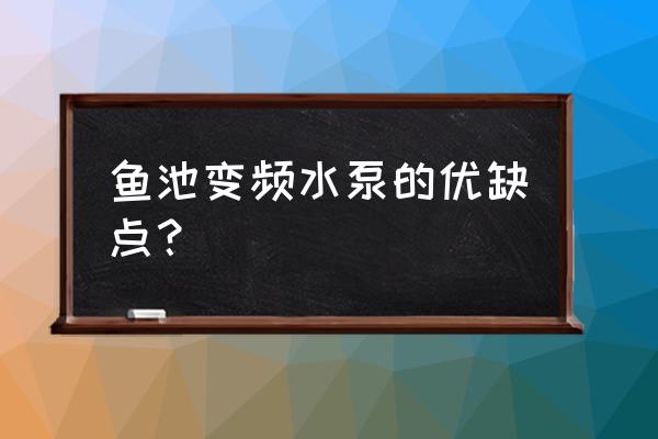 小型水池景观水泵 鱼池变频水泵的优缺点？