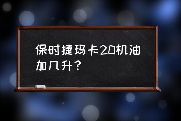 保时捷玛卡选配完落地最少多少钱 保时捷玛卡20机油加几升？