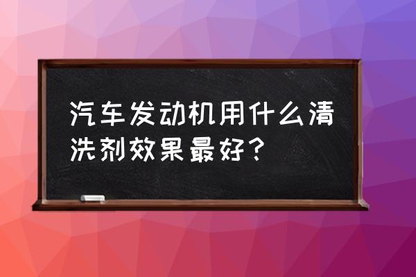 保养发动机润滑系统清洗剂 汽车发动机用什么清洗剂效果最好？