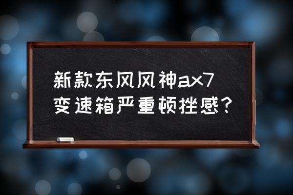 东风风神ax7为什么评价不好 新款东风风神ax7变速箱严重顿挫感？