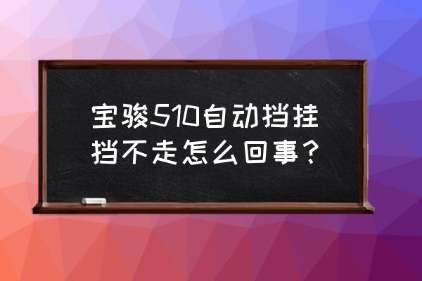 宝骏510最新版怎么样 宝骏510自动挡挂挡不走怎么回事？