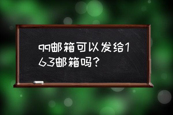 qq邮箱里的文件怎么发送到163邮箱 qq邮箱可以发给163邮箱吗？