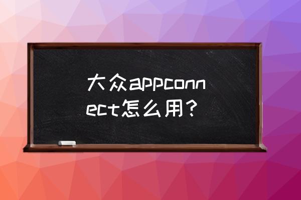 上汽大众网络服务开通及密码查询 大众appconnect怎么用？