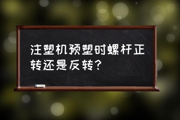 注塑机选什么螺杆 注塑机预塑时螺杆正转还是反转？