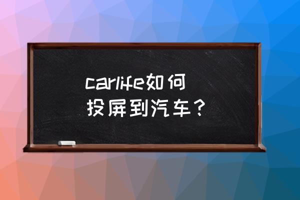 安卓手机投屏到车载中控屏 carlife如何投屏到汽车？