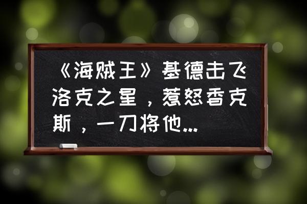 海贼王基德的手臂是谁废掉的 《海贼王》基德击飞洛克之星，惹怒香克斯，一刀将他手臂砍断，你怎么看？