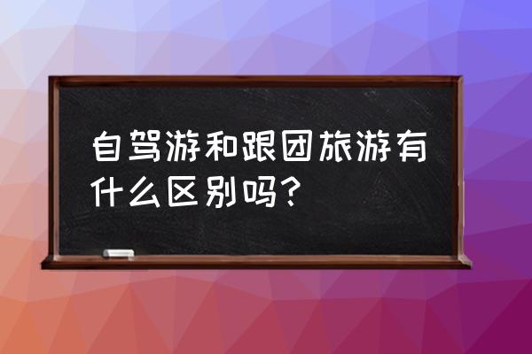 跟团游怎么避开麻烦 自驾游和跟团旅游有什么区别吗？