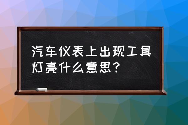 车载安全驾驶提醒器 汽车仪表上出现工具灯亮什么意思？