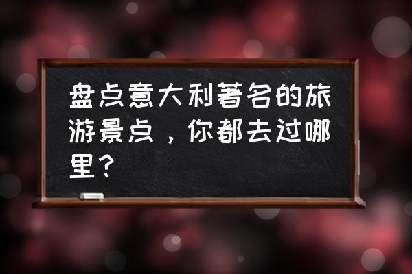 从米兰去科莫湖最便宜的方法 盘点意大利著名的旅游景点，你都去过哪里？