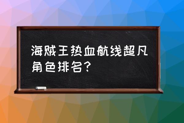 海贼王哪个职业最不好 海贼王热血航线超凡角色排名？