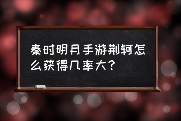 秦时明月世界怎么卖元宝 秦时明月手游荆轲怎么获得几率大？