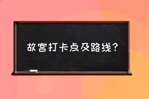 故宫拍照打卡攻略 故宫打卡点及路线？