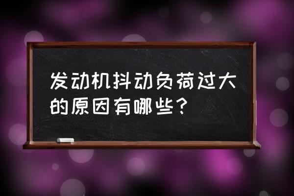 车辆抖动很严重的原因是什么 发动机抖动负荷过大的原因有哪些？