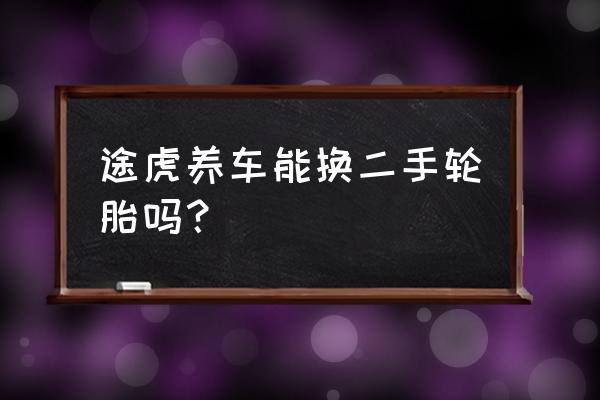 可以直接去途虎养车更换轮胎吗 途虎养车能换二手轮胎吗？