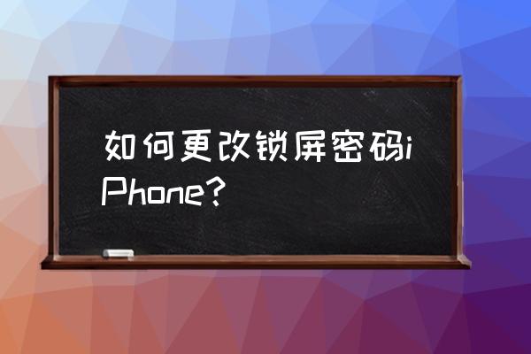 苹果手机怎样设定锁屏密码 如何更改锁屏密码iPhone？