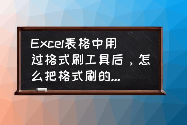 excel里格式刷的高手用法 Excel表格中用过格式刷工具后，怎么把格式刷的效果消除掉？