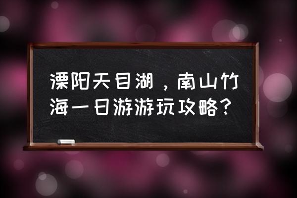 南山竹海一日游怎么玩合理 溧阳天目湖，南山竹海一日游游玩攻略？