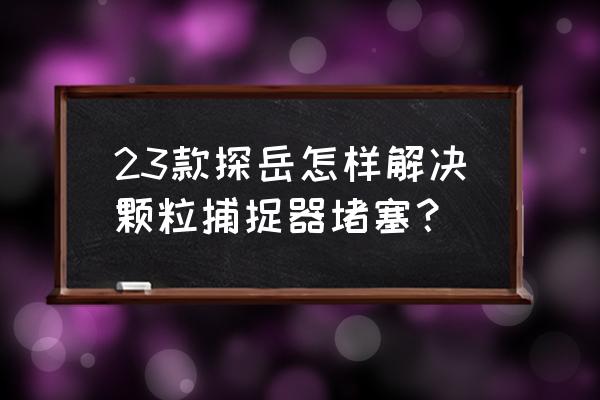 探岳颗粒捕捉器是通病吗 23款探岳怎样解决颗粒捕捉器堵塞？