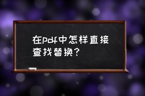 怎么在一堆pdf文件中查找内容 在pdf中怎样直接查找替换？