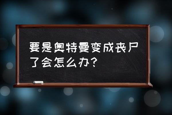 奥特曼战僵尸游戏 要是奥特曼变成丧尸了会怎么办？