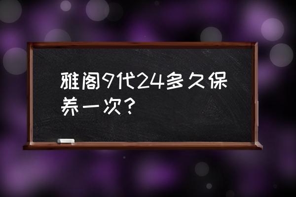 老款雅阁多久做一次保养 雅阁9代24多久保养一次？