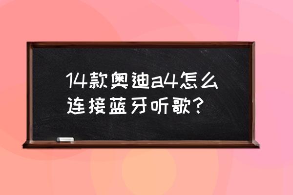 奥迪a4l如何连接蓝牙放歌 14款奥迪a4怎么连接蓝牙听歌？