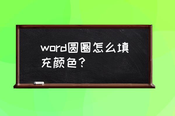 word怎么填充形状的颜色 word圆圈怎么填充颜色？