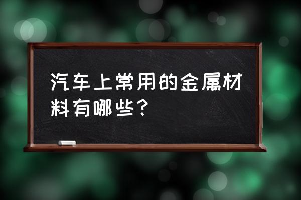 汽车要哪些必备功能 汽车上常用的金属材料有哪些？