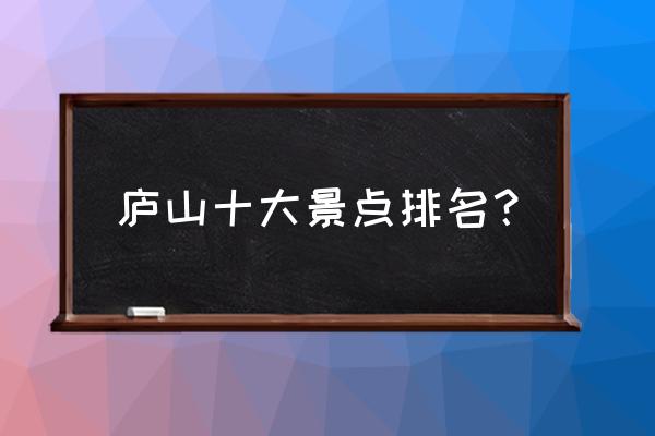 庐山十大景点排名 庐山十大景点排名？