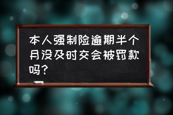 车辆交强险可以晚交几个月 本人强制险逾期半个月没及时交会被罚款吗？