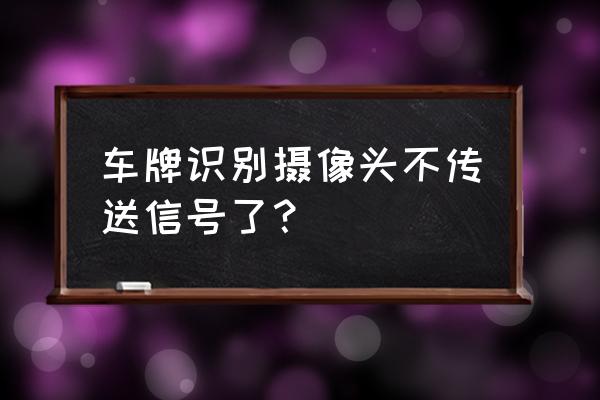 识别车牌的摄像头有监控功能 车牌识别摄像头不传送信号了？