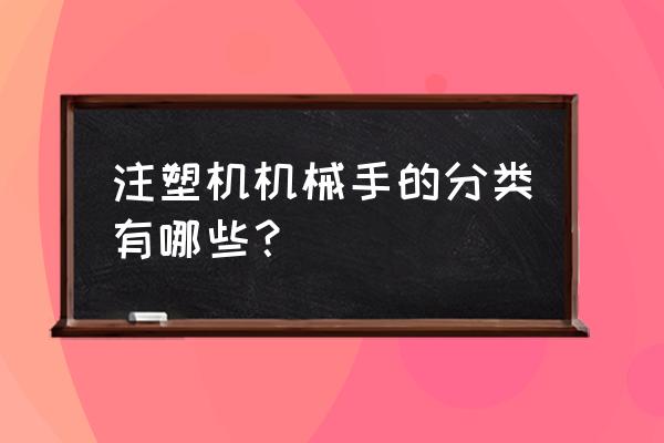 工业机器人三个分类 注塑机机械手的分类有哪些？