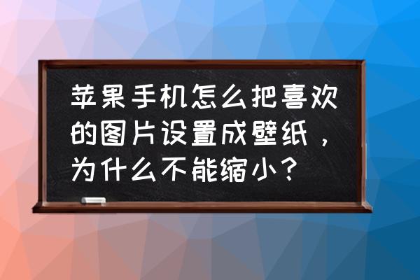 苹果7怎样设置图片壁纸 苹果手机怎么把喜欢的图片设置成壁纸，为什么不能缩小？