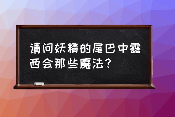 妖精的尾巴有哪些魔法属性 请问妖精的尾巴中露西会那些魔法？