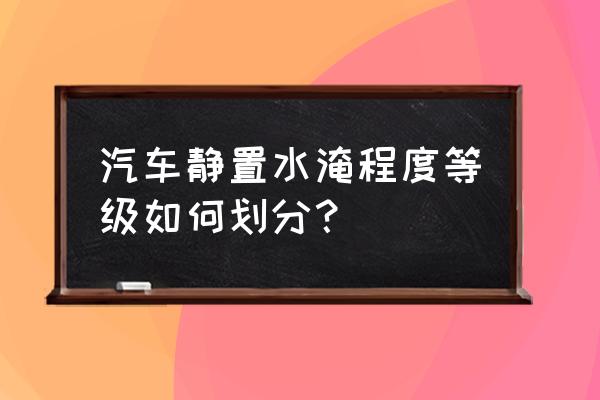 保险如何判断水淹车 汽车静置水淹程度等级如何划分？