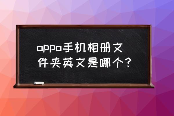 oppo手机相册是哪个文件夹 oppo手机相册文件夹英文是哪个？