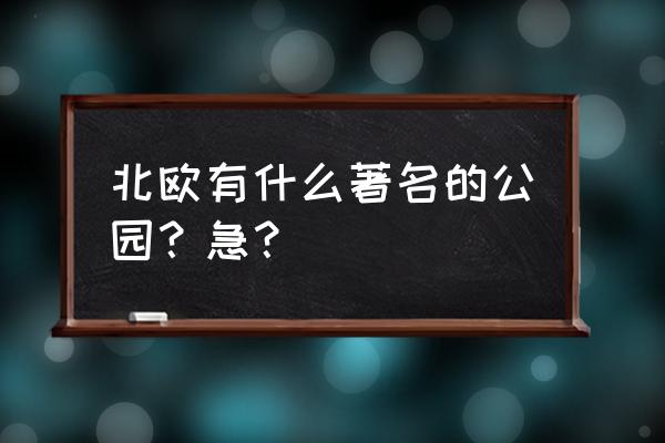 瑞典值得一游的地方 北欧有什么著名的公园？急？