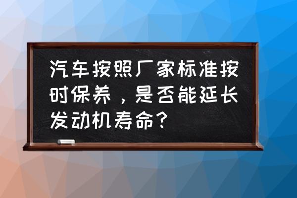 汽车按时保养的危害有哪些 汽车按照厂家标准按时保养，是否能延长发动机寿命？