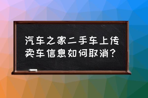 汽车之家app自己发的帖子怎么删除 汽车之家二手车上传卖车信息如何取消？