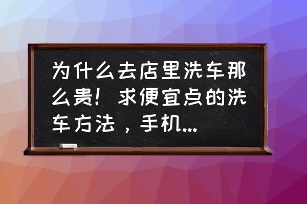 自己洗车的软件有哪些 为什么去店里洗车那么贵！求便宜点的洗车方法，手机app也行？