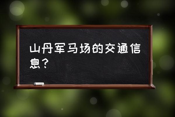 山丹军马场三场游玩攻略 山丹军马场的交通信息？