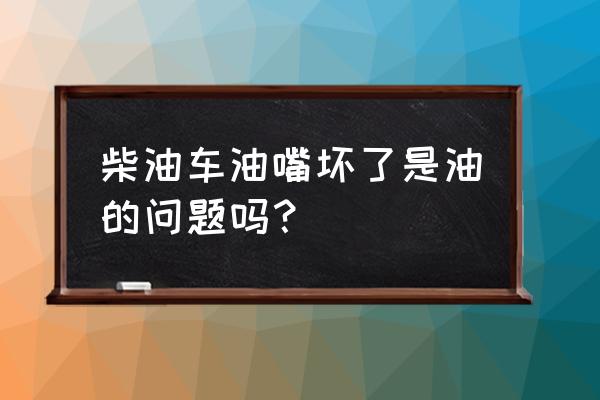 柴油喷油嘴维修后能用多久 柴油车油嘴坏了是油的问题吗？