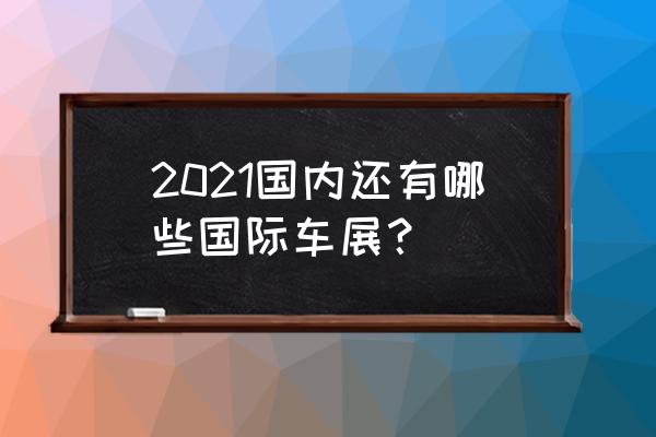 深圳市会展中心车展免费门票申请 2021国内还有哪些国际车展？