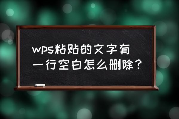 手机wps文字中有一行空白怎么删除 wps粘贴的文字有一行空白怎么删除？